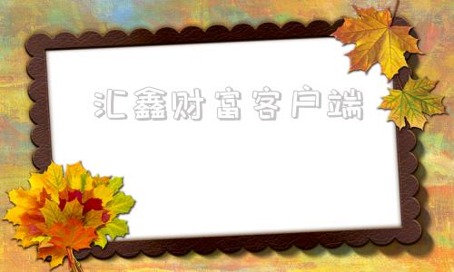 汇鑫财富客户端汇鑫财富是正规公司吗