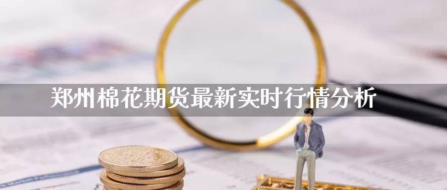 郑州棉花行情客户端郑州棉花期货最新实时行情