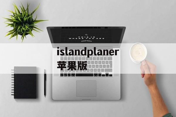islandplaner苹果版(islandplanner手机版)-第2张图片-QuickQ官网