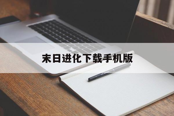 末日进化下载手机版(末日进化免费下载到手机版)